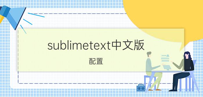 sublimetext中文版 配置 sublime text4免费吗？